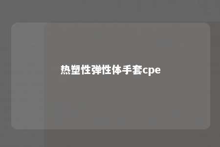 热塑性弹性体手套cpe