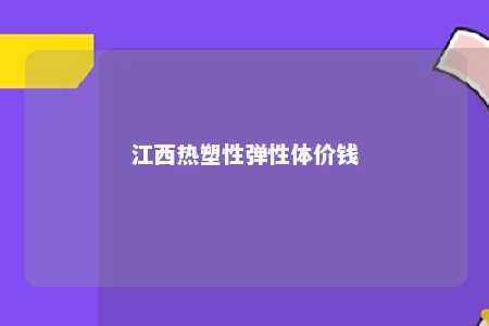 江西热塑性弹性体价钱
