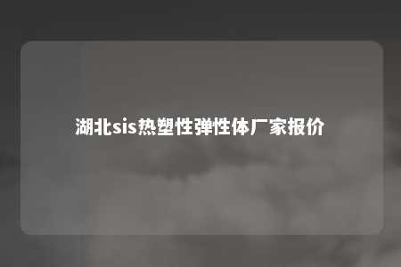 湖北sis热塑性弹性体厂家报价