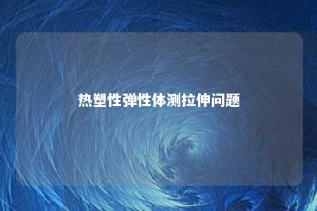 热塑性弹性体测拉伸问题