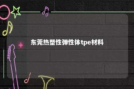 东莞热塑性弹性体tpe材料