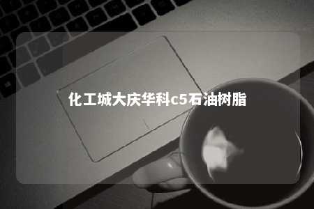 化工城大庆华科c5石油树脂