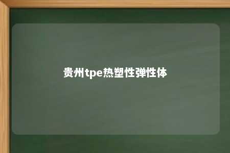 贵州tpe热塑性弹性体