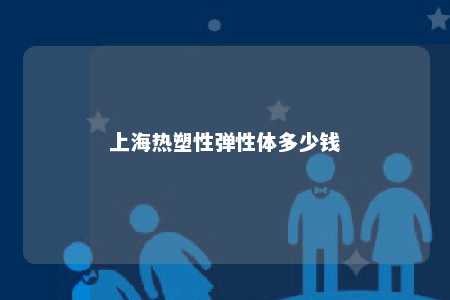上海热塑性弹性体多少钱