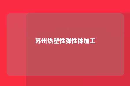 苏州热塑性弹性体加工