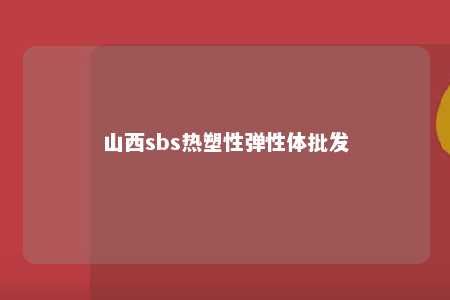 山西sbs热塑性弹性体批发