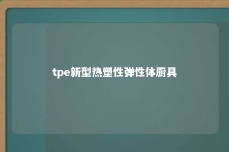 tpe新型热塑性弹性体厨具