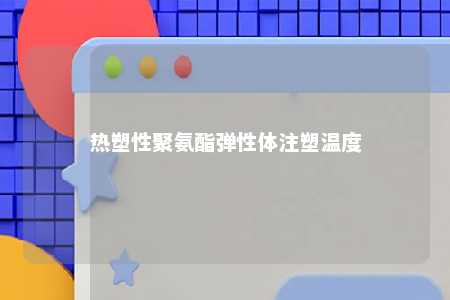 热塑性聚氨酯弹性体注塑温度