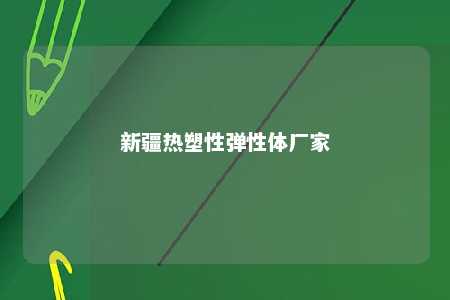 新疆热塑性弹性体厂家