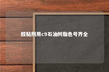 胶粘剂用c9石油树脂色号齐全