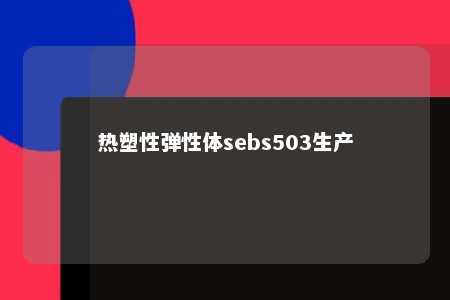 热塑性弹性体sebs503生产