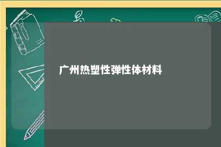广州热塑性弹性体材料