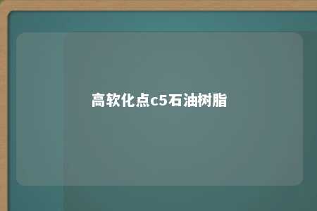 高软化点c5石油树脂