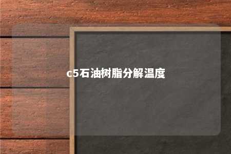 c5石油树脂分解温度