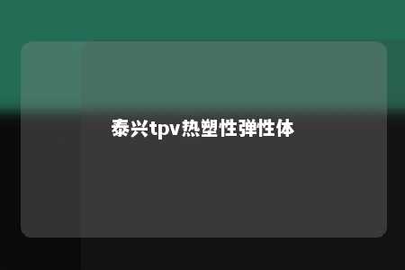 泰兴tpv热塑性弹性体