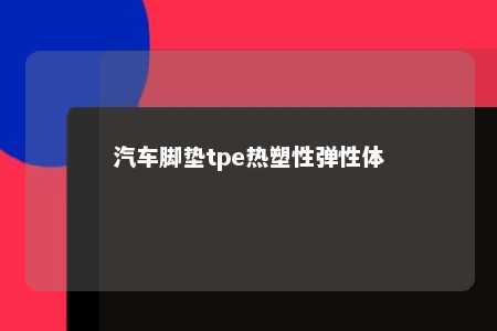汽车脚垫tpe热塑性弹性体