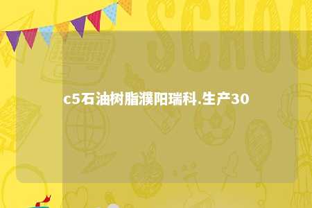 c5石油树脂濮阳瑞科.生产30
