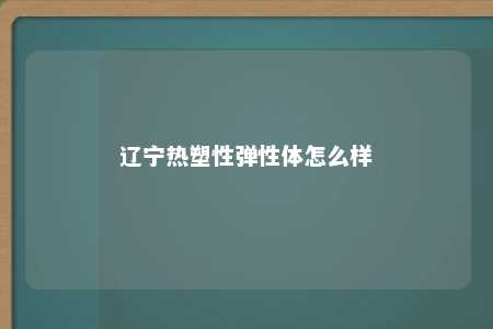 辽宁热塑性弹性体怎么样