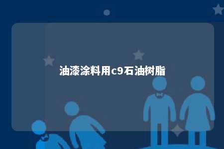 油漆涂料用c9石油树脂