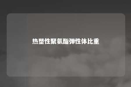 热塑性聚氨酯弹性体比重