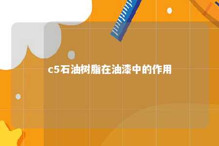 c5石油树脂在油漆中的作用