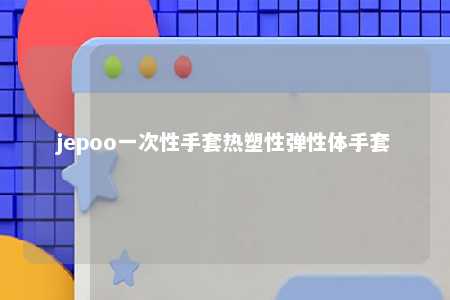 jepoo一次性手套热塑性弹性体手套