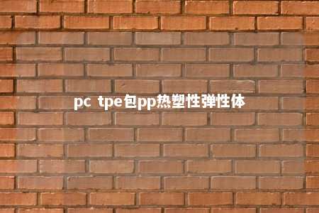 pc tpe包pp热塑性弹性体