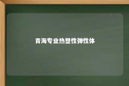 青海专业热塑性弹性体