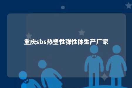 重庆sbs热塑性弹性体生产厂家