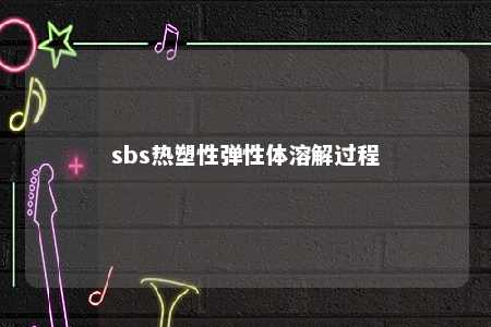 sbs热塑性弹性体溶解过程