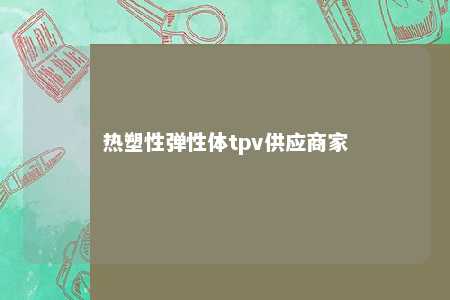 热塑性弹性体tpv供应商家