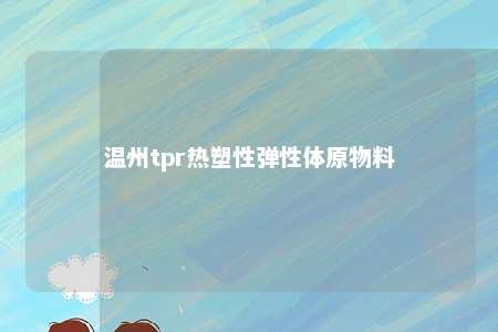 温州tpr热塑性弹性体原物料