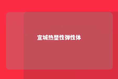 宣城热塑性弹性体
