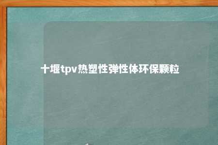 十堰tpv热塑性弹性体环保颗粒