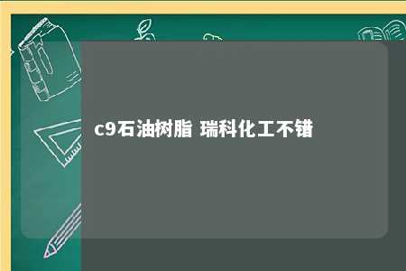 c9石油树脂 瑞科化工不错