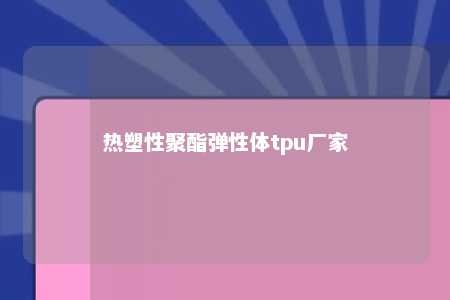 热塑性聚酯弹性体tpu厂家