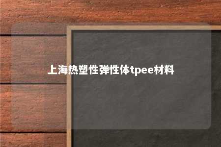 上海热塑性弹性体tpee材料