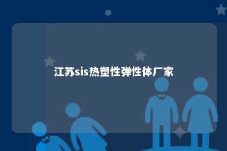 江苏sis热塑性弹性体厂家