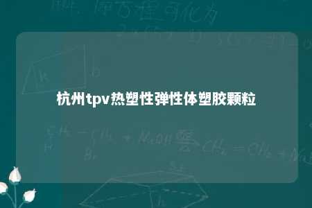 杭州tpv热塑性弹性体塑胶颗粒
