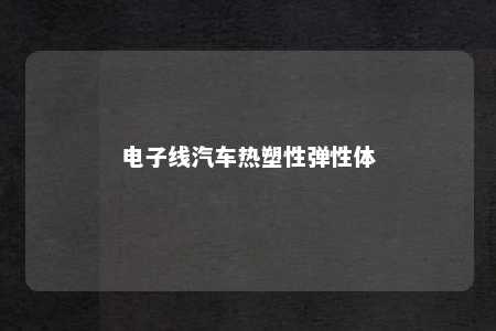 电子线汽车热塑性弹性体