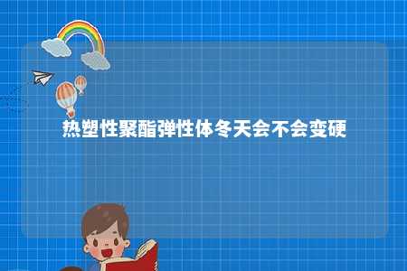 热塑性聚酯弹性体冬天会不会变硬