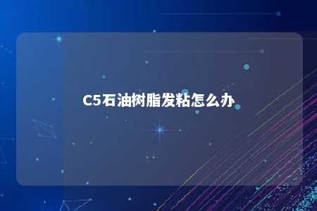 C5石油树脂发粘怎么办