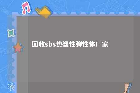 回收sbs热塑性弹性体厂家