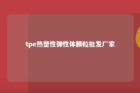 tpe热塑性弹性体颗粒批发厂家