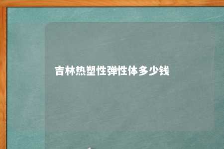 吉林热塑性弹性体多少钱