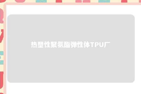热塑性聚氨酯弹性体TPU厂