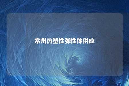 常州热塑性弹性体供应