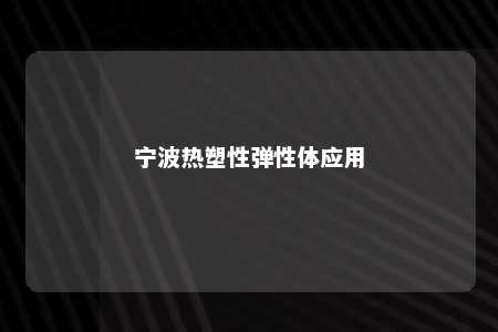 宁波热塑性弹性体应用