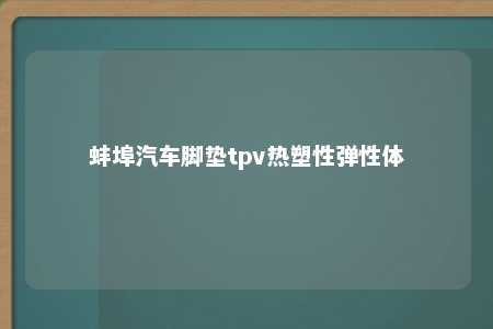 蚌埠汽车脚垫tpv热塑性弹性体