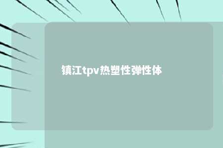 镇江tpv热塑性弹性体